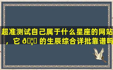 超准测试自己属于什么星座的网站，它 🦍 的生辰综合详批靠谱吗